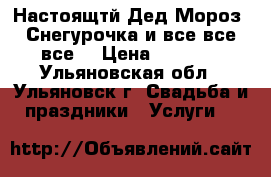 Настоящтй Дед Мороз, Снегурочка и все все все! › Цена ­ 1 300 - Ульяновская обл., Ульяновск г. Свадьба и праздники » Услуги   